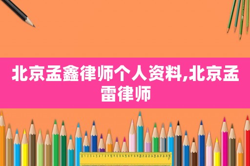 北京孟鑫律師個人資料,北京孟雷律師