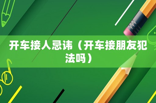開車接人忌諱（開車接朋友犯法嗎）