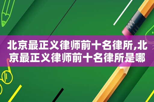 北京最正義律師前十名律所,北京最正義律師前十名律所是哪些