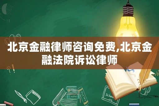 北京金融律師咨詢免費,北京金融法院訴訟律師