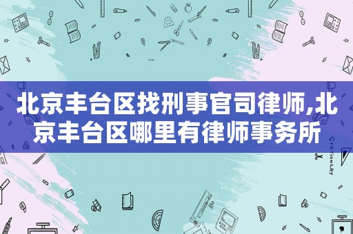北京豐臺區找刑事官司律師,北京豐臺區哪里有律師事務所