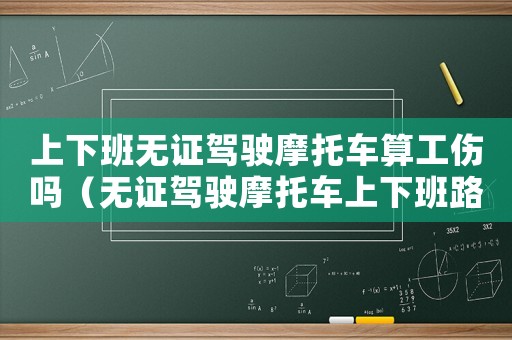 上下班無(wú)證駕駛摩托車算工傷嗎（無(wú)證駕駛摩托車上下班路上工傷）