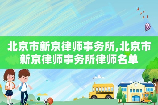 北京市新京律師事務所,北京市新京律師事務所律師名單