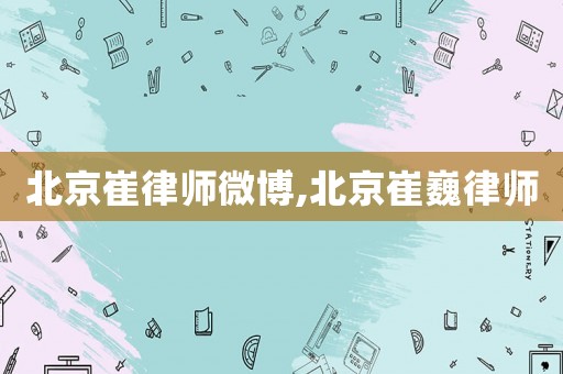 北京崔律師微博,北京崔巍律師