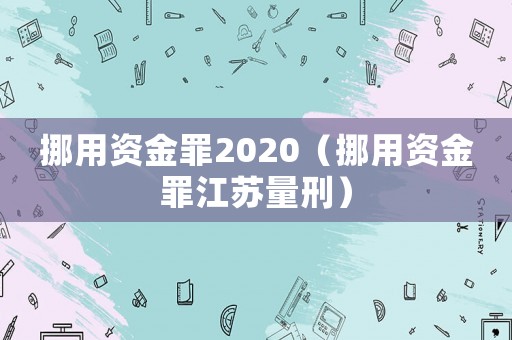 挪用資金罪2020（挪用資金罪江蘇量刑）