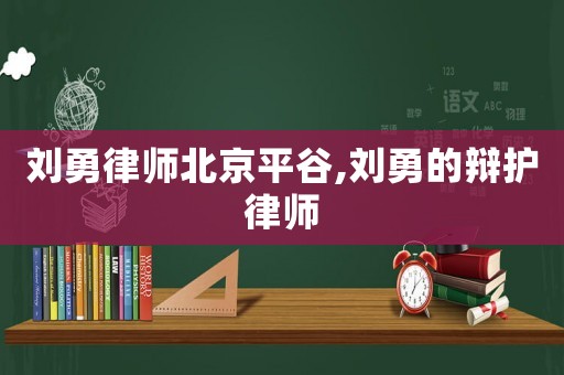 劉勇律師北京平谷,劉勇的辯護律師