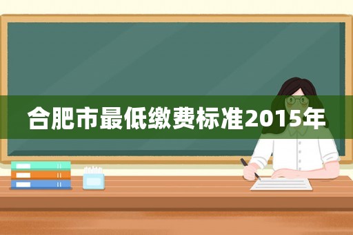 合肥市最低繳費標準2015年