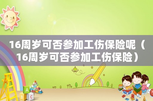 16周歲可否參加工傷保險呢（16周歲可否參加工傷保險）