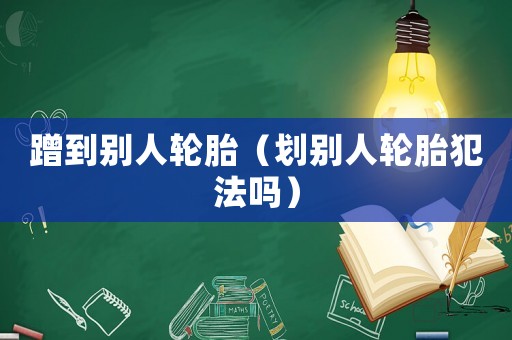 蹭到別人輪胎（劃別人輪胎犯法嗎）