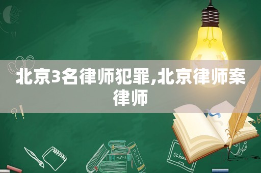 北京3名律師犯罪,北京律師案律師