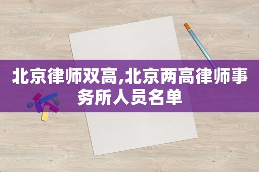 北京律師雙高,北京兩高律師事務(wù)所人員名單