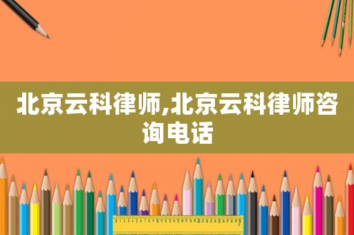 北京云科律師,北京云科律師咨詢電話
