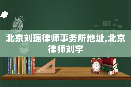 北京劉瑤律師事務(wù)所地址,北京律師劉宇