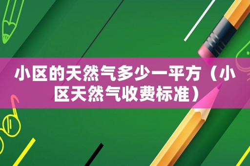 小區的天然氣多少一平方（小區天然氣收費標準）