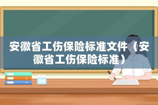 安徽省工傷保險標準文件（安徽省工傷保險標準）