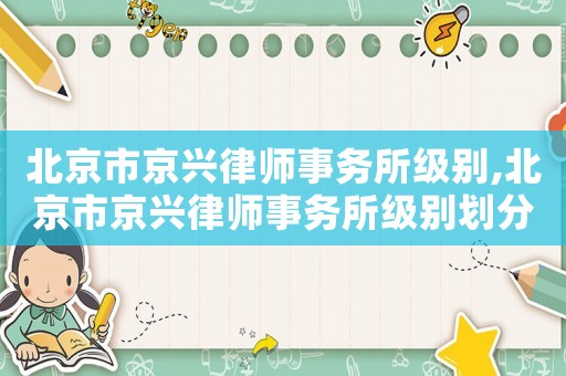 北京市京興律師事務(wù)所級別,北京市京興律師事務(wù)所級別劃分