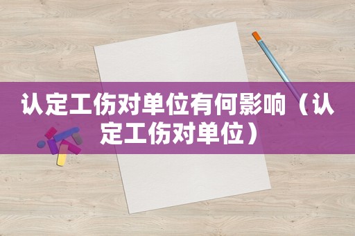 認定工傷對單位有何影響（認定工傷對單位）