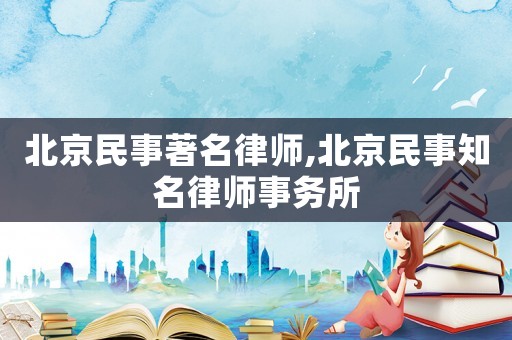北京民事著名律師,北京民事知名律師事務(wù)所