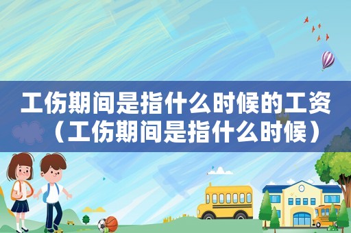 工傷期間是指什么時候的工資（工傷期間是指什么時候）