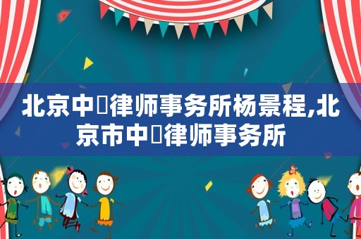 北京中喆律師事務(wù)所楊景程,北京市中喆律師事務(wù)所