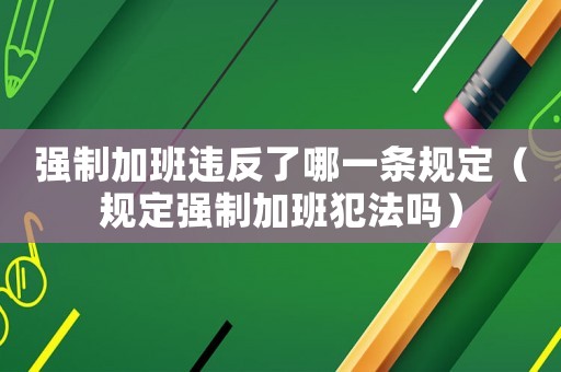 強(qiáng)制加班違反了哪一條規(guī)定（規(guī)定強(qiáng)制加班犯法嗎）