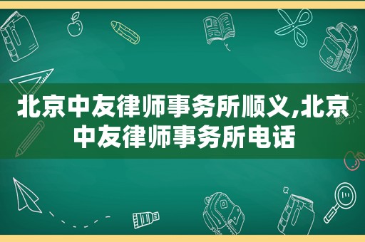北京中友律師事務(wù)所順義,北京中友律師事務(wù)所電話