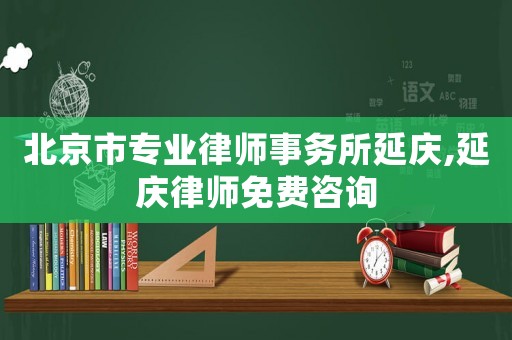北京市專業律師事務所延慶,延慶律師免費咨詢