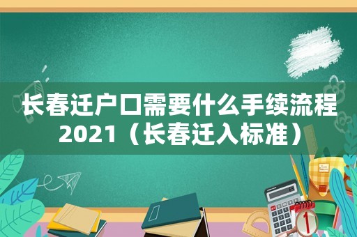 長春遷戶口需要什么手續流程2021（長春遷入標準）