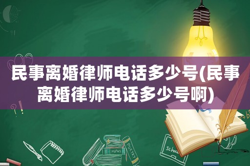 民事離婚律師電話多少號(民事離婚律師電話多少號啊)