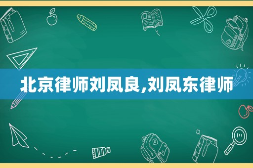 北京律師劉鳳良,劉鳳東律師
