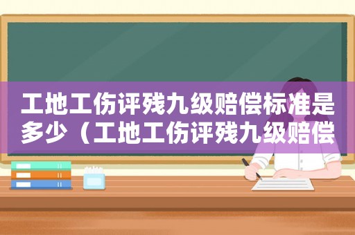 工地工傷評殘九級賠償標準是多少（工地工傷評殘九級賠償標準）