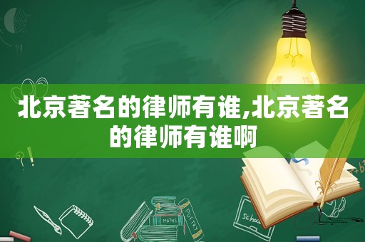 北京著名的律師有誰,北京著名的律師有誰啊