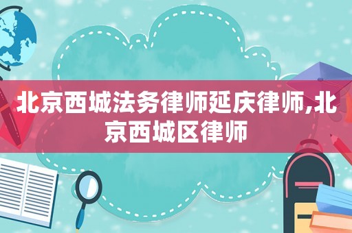 北京西城法務律師延慶律師,北京西城區律師
