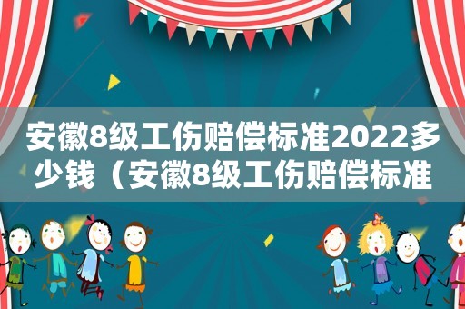 安徽8級工傷賠償標準2022多少錢（安徽8級工傷賠償標準）