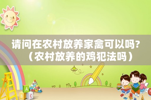 請(qǐng)問在農(nóng)村放養(yǎng)家禽可以嗎?（農(nóng)村放養(yǎng)的雞犯法嗎）
