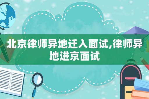 北京律師異地遷入面試,律師異地進京面試