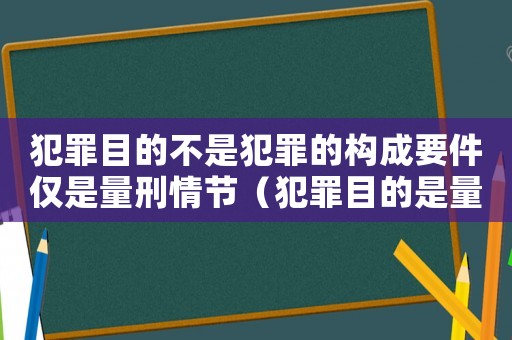 犯罪目的不是犯罪的構成要件僅是量刑情節（犯罪目的是量刑情節）