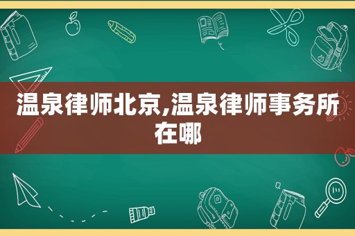 溫泉律師北京,溫泉律師事務所在哪