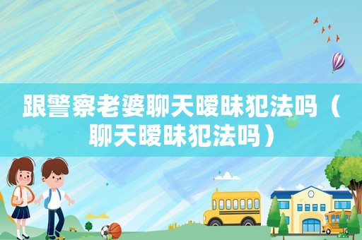 跟警察老婆聊天曖昧犯法嗎（聊天曖昧犯法嗎）