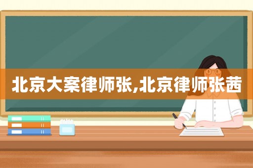 北京大案律師張,北京律師張茜