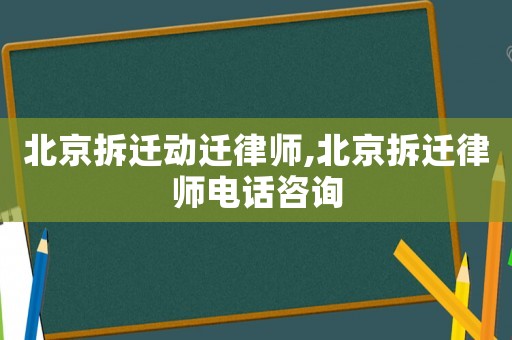北京拆遷動(dòng)遷律師,北京拆遷律師電話咨詢