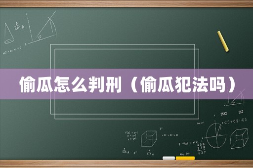 偷瓜怎么判刑（偷瓜犯法嗎）