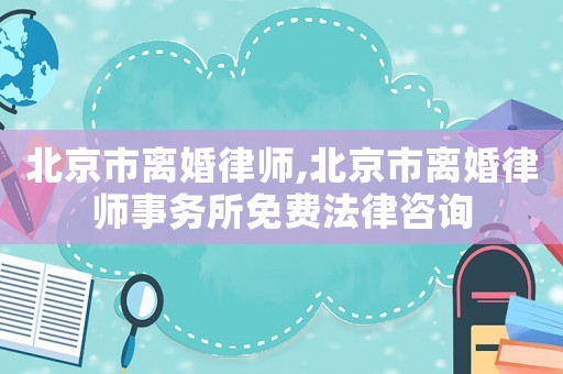 北京市離婚律師,北京市離婚律師事務所免費法律咨詢