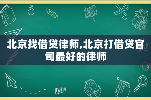 北京找借貸律師,北京打借貸官司最好的律師