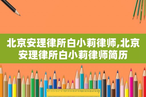 北京安理律所白小莉律師,北京安理律所白小莉律師簡歷