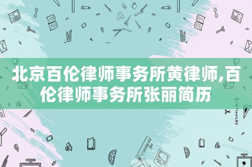 北京百倫律師事務所黃律師,百倫律師事務所張麗簡歷