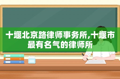 十堰北京路律師事務所,十堰市最有名氣的律師所