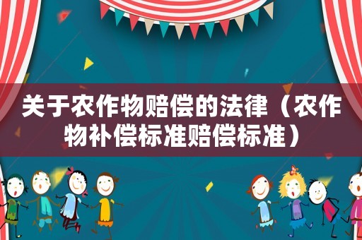 關(guān)于農(nóng)作物賠償?shù)姆桑ㄞr(nóng)作物補(bǔ)償標(biāo)準(zhǔn)賠償標(biāo)準(zhǔn)）
