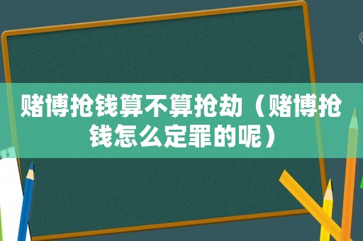 賭博搶錢算不算搶劫（賭博搶錢怎么定罪的呢）