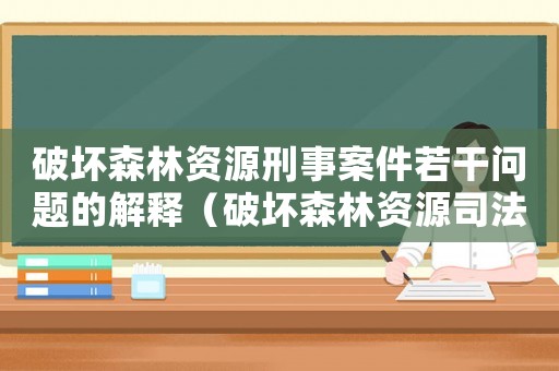 破壞森林資源刑事案件若干問題的解釋（破壞森林資源司法量刑）